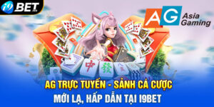 AG Trực Tuyến - Sảnh Cá Cược Mới Lạ, Hấp Dẫn Tại I9bet