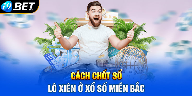 Cách chốt số lô xiên ở xổ số miền Bắc