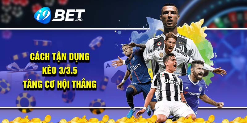 Cách tận dụng kèo 3/3.5 tăng cơ hội thắng