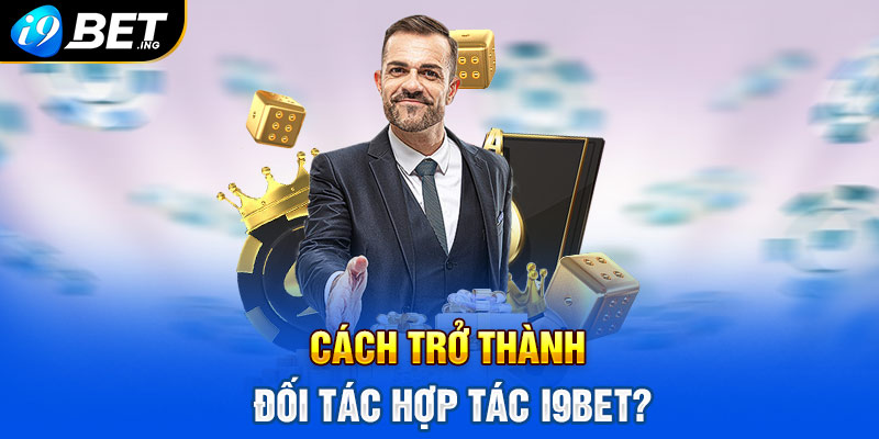 Cách trở thành đối tác hợp tác của i9bet