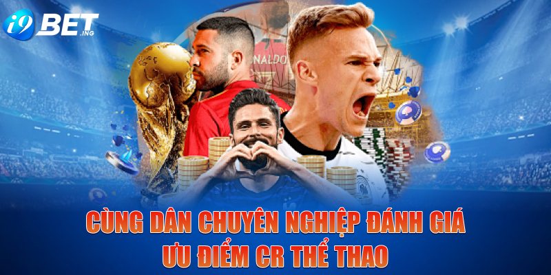 Cùng dân chuyên nghiệp đánh giá ưu điểm CR Thể Thao