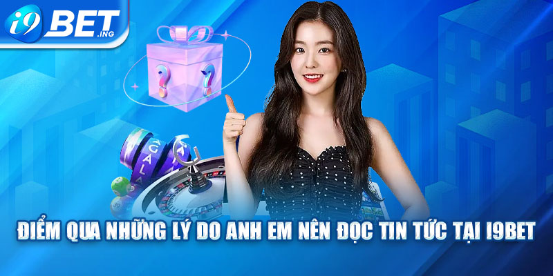 Điểm qua những lý do anh em nên đọc tin tức tại I9bet