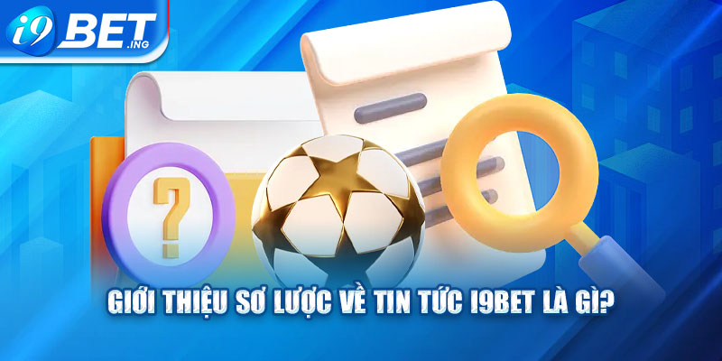 Giới thiệu sơ lược về tin tức I9bet là gì?