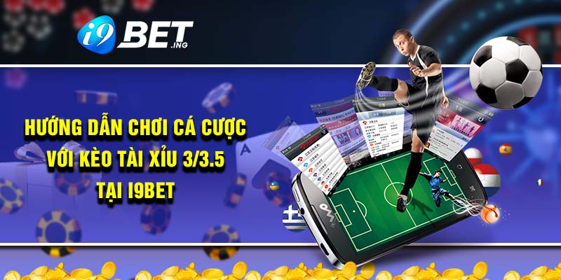Hướng dẫn chơi cá cược với kèo tài xỉu 3/3.5 tại i9bet