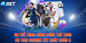IM Thể Thao: Sảnh Cược Thể Thao Có Trải Nghiệm Tốt Nhất Châu Á