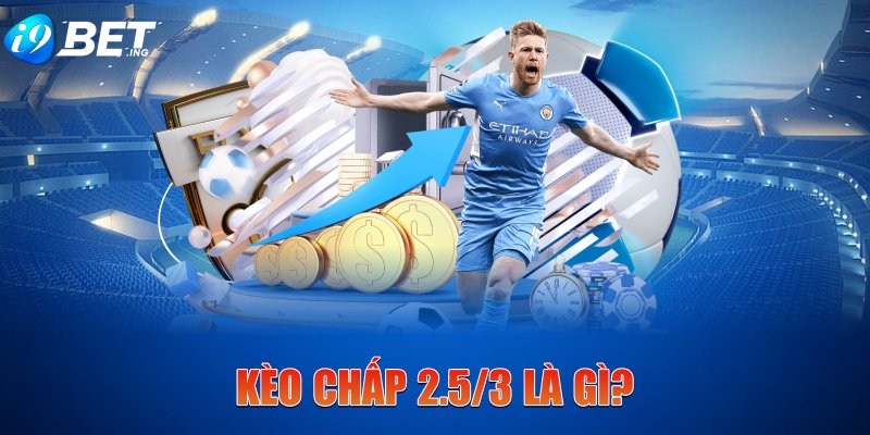 Kèo chấp 2.5/3 là gì?