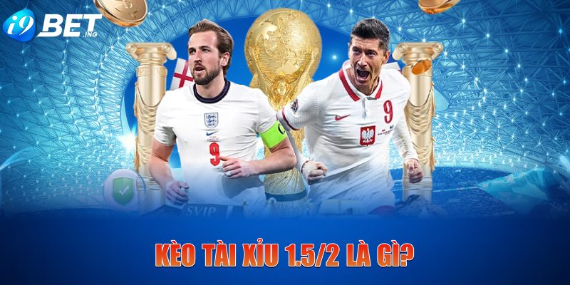 Kèo tài xỉu 1.5/2 là gì?