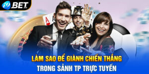 Làm sao để giành chiến thắng trong sảnh TP trực tuyến