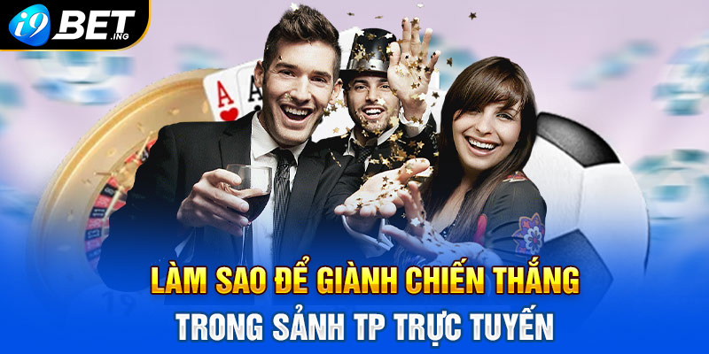 Làm sao để giành chiến thắng trong sảnh TP trực tuyến