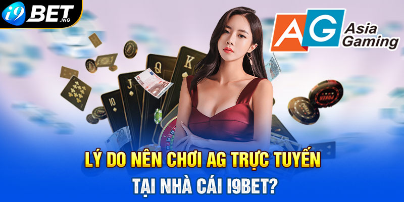 Lý do nên chơi AG Trực Tuyến tại nhà cái I9bet?