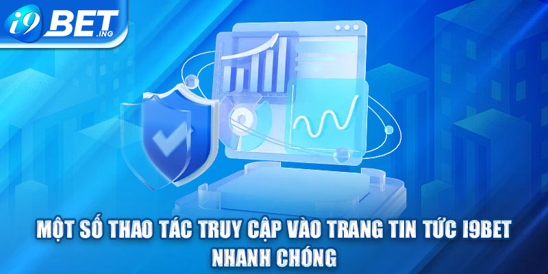 Một số thao tác truy cập vào trang tin tức I9bet nhanh chóng