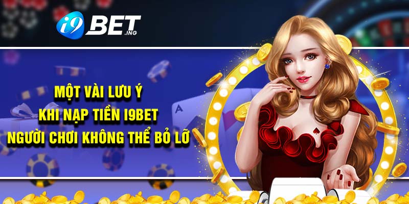 Một vài lưu ý khi nạp tiền i9bet người chơi không thể bỏ lỡ