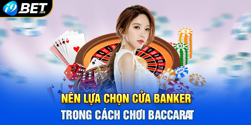 Nên lựa chọn cửa Banker trong cách chơi Baccarat