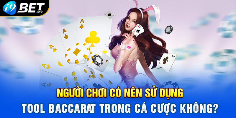 Người chơi có nên sử dụng Tool Baccarat trong cá cược không?