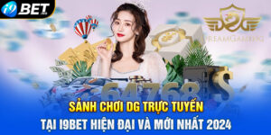 Sảnh Chơi DG Trực Tuyến tại I9BET Hiện Đại Và Mới Nhất 2024