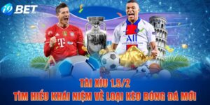 Tài Xỉu 1.5/2 - Tìm Hiểu Khái Niệm Về Loại Kèo Bóng Đá Mới