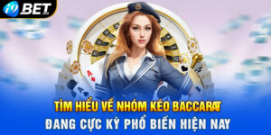 Tìm hiểu về nhóm kéo Baccarat đang cực kỳ phổ biến hiện nay