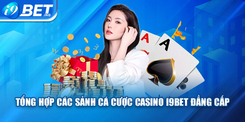 Tổng hợp các sảnh cá cược casino I9bet đẳng cấp