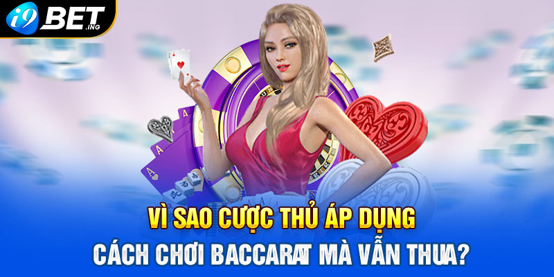 Vì sao cược thủ áp dụng cách chơi Baccarat mà vẫn thua?