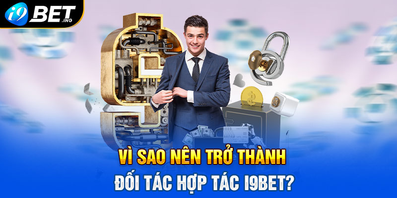Vì sao nên trở thành đối tác hợp tác i9bet?
