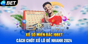 Xổ số miền Bắc I9bet cách chốt xổ lô đề nhanh 2024